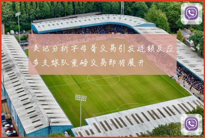 美记分析字母哥交易引发连锁反应多支球队重磅交易即将展开
