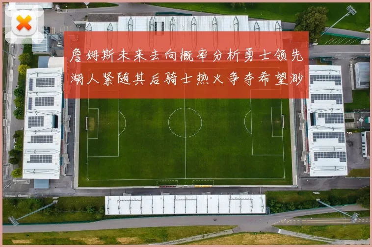 詹姆斯未来去向概率分析勇士领先湖人紧随其后骑士热火争夺希望渺茫